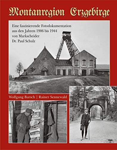 Montanregion Erzgebirge: Eine faszinierende Fotodokumentation aus den Jahren 1906 bis 1944 von Markscheider Dr. Paul Schulz: Eine faszinierende ... den Jahren 1906 bis 1944 von Dr. Paul Schulz